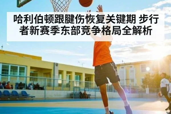 哈利伯顿跟腱伤恢复关键期 步行者新赛季东部竞争格局全解析