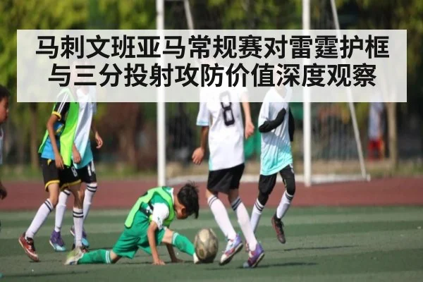 马刺文班亚马常规赛对雷霆护框与三分投射攻防价值深度观察